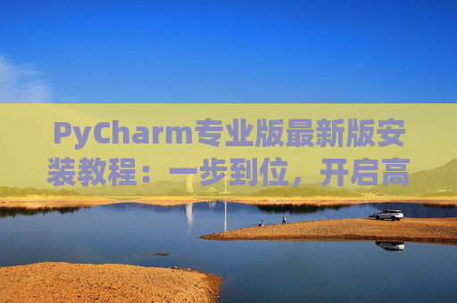 PyCharm专业版最新版安装教程：一步到位，开启高效Python开发之旅