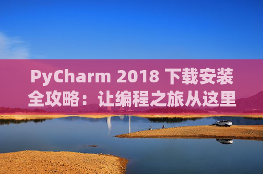 PyCharm 2018 下载安装全攻略：让编程之旅从这里开始