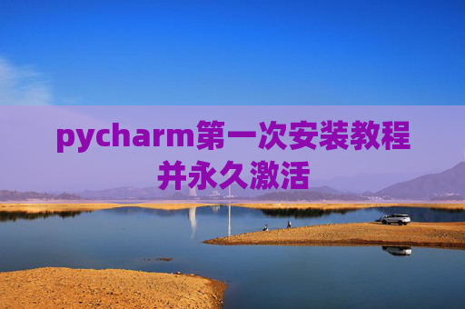 pycharm第一次安装教程并永久激活
